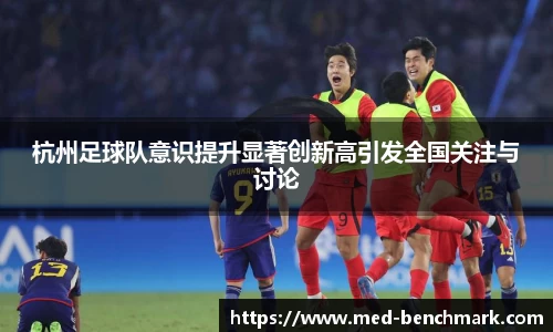 杭州足球队意识提升显著创新高引发全国关注与讨论