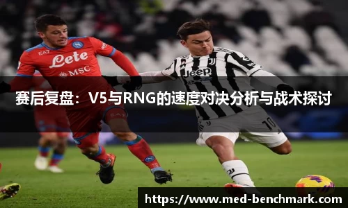 赛后复盘：V5与RNG的速度对决分析与战术探讨