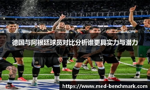 德国与阿根廷球员对比分析谁更具实力与潜力