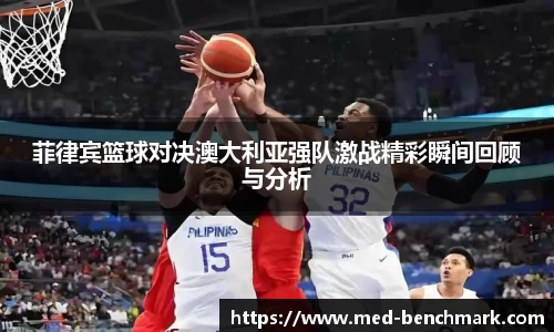 菲律宾篮球对决澳大利亚强队激战精彩瞬间回顾与分析