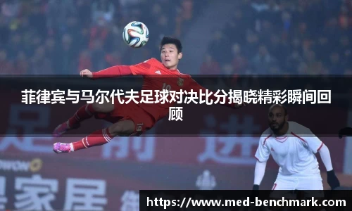 菲律宾与马尔代夫足球对决比分揭晓精彩瞬间回顾