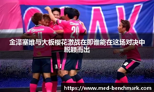 金泽塞维与大板樱花激战在即谁能在这场对决中脱颖而出